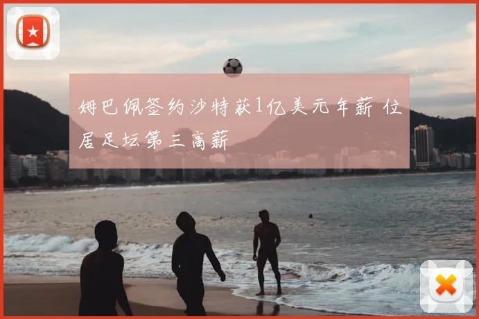 姆巴佩签约沙特获1亿美元年薪 位居足坛第三高薪