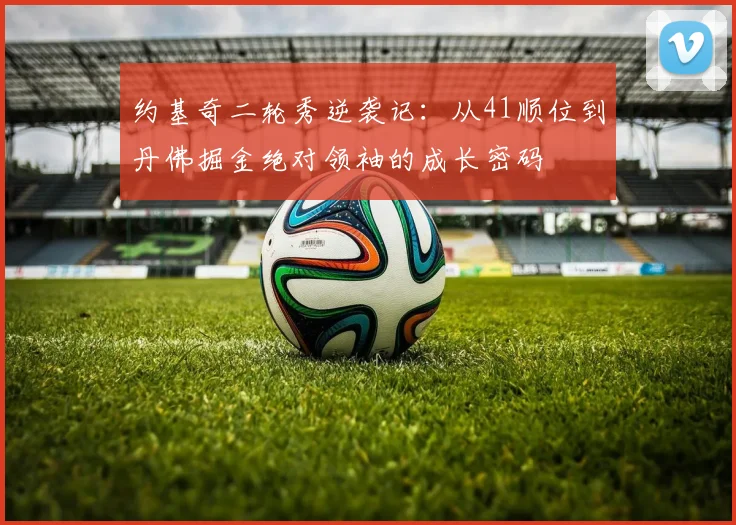 约基奇二轮秀逆袭记：从41顺位到丹佛掘金绝对领袖的成长密码