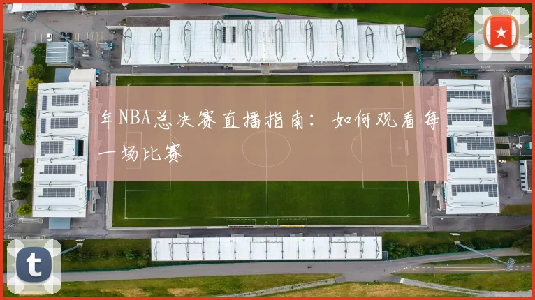 年NBA总决赛直播指南:如何观看每一场比赛