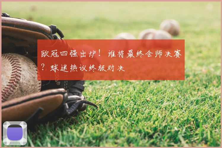 欧冠四强出炉！谁将最终会师决赛？球迷热议终极对决