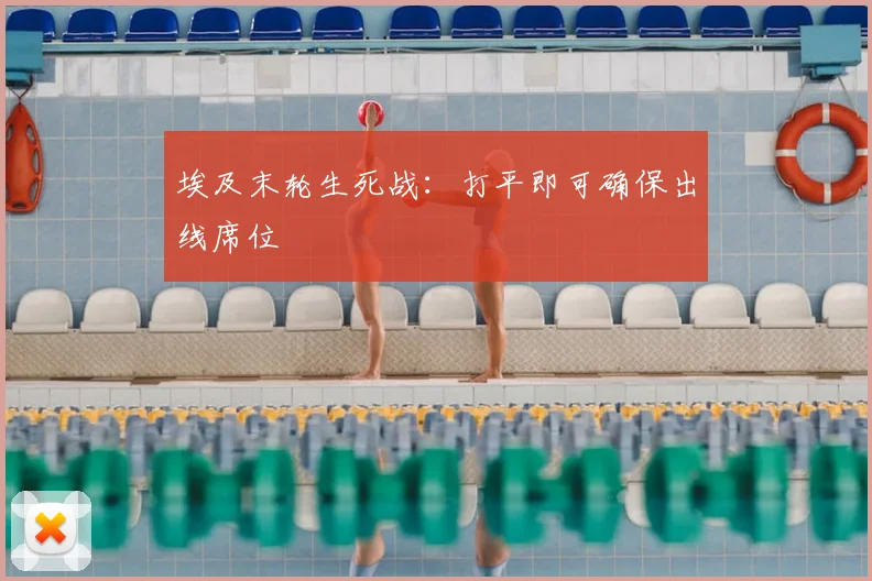 埃及末轮生死战:打平即可确保出线席位