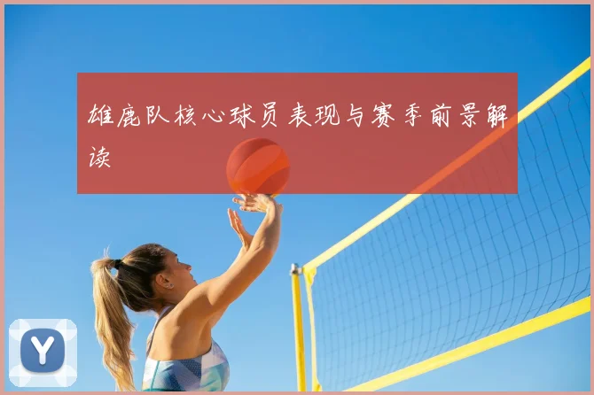雄鹿队核心球员表现与赛季前景解读